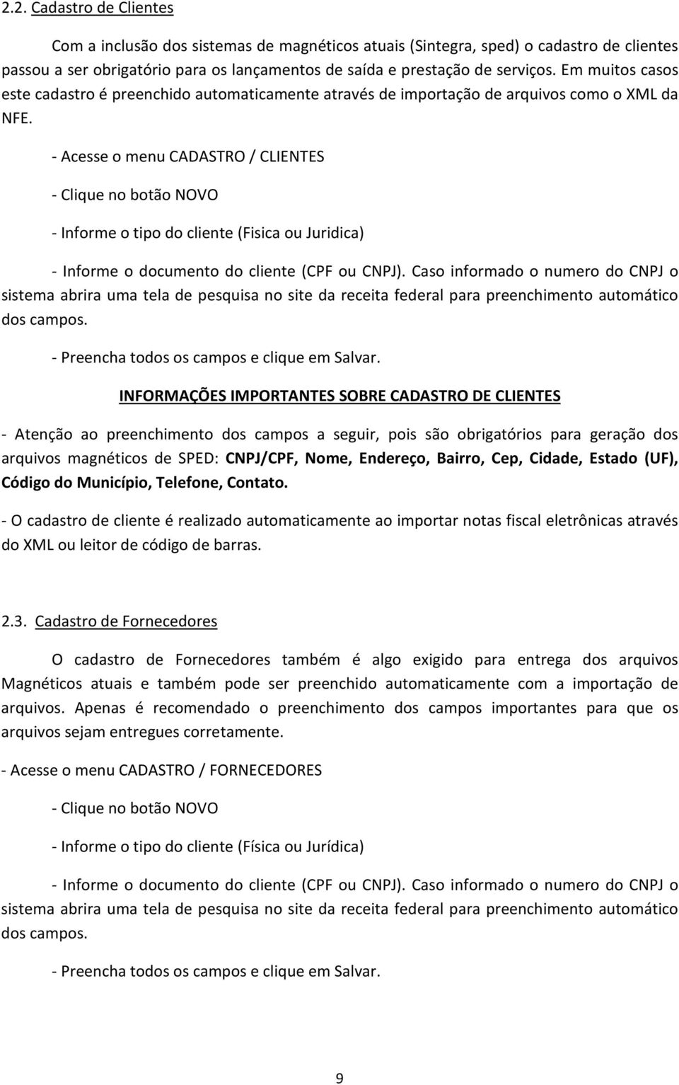 - Acesse o menu CADASTRO / CLIENTES - Clique no botão NOVO - Informe o tipo do cliente (Fisica ou Juridica) - Informe o documento do cliente (CPF ou CNPJ).