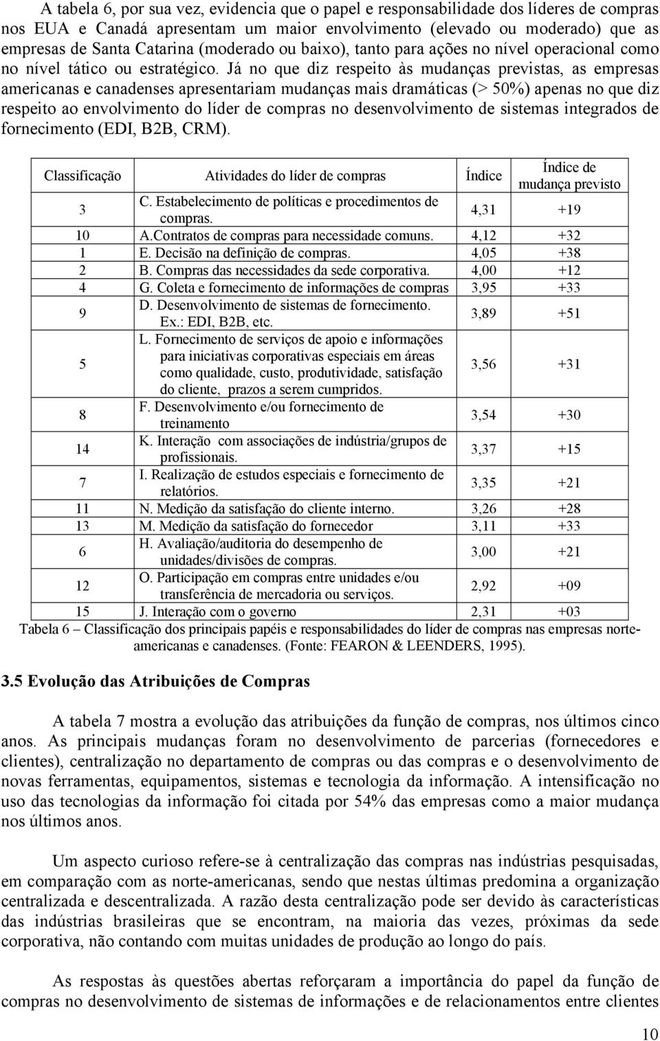 Já no que diz respeito às mudanças previstas, as empresas americanas e canadenses apresentariam mudanças mais dramáticas (> 50%) apenas no que diz respeito ao envolvimento do líder de compras no