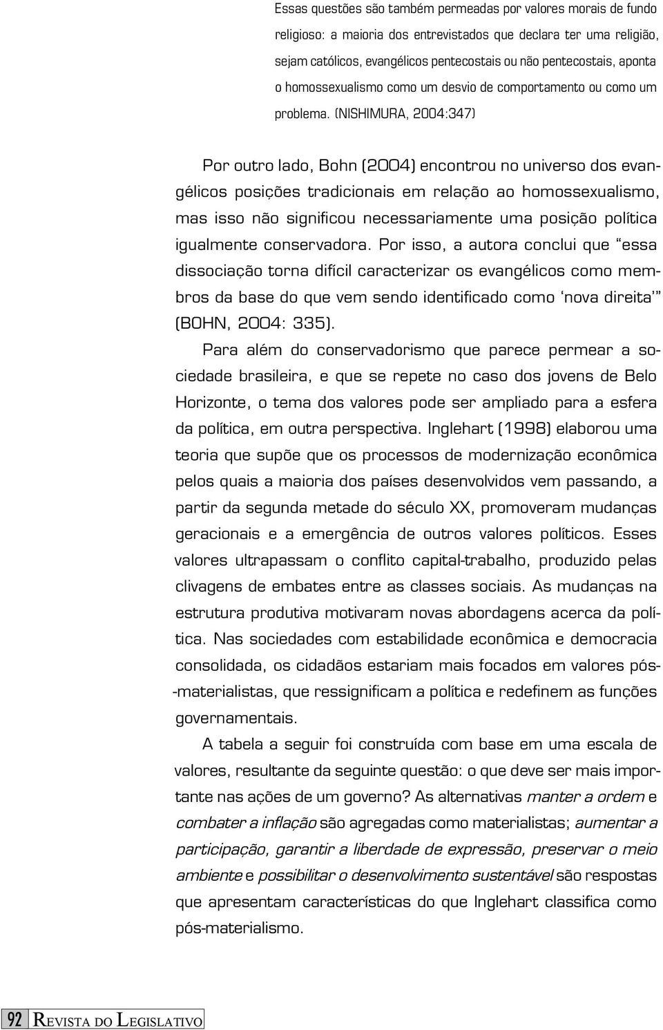 (NISHIMURA, 2004:347) Por outro lado, Bohn (2004) encontrou no universo dos evangélicos posições tradicionais em relação ao homossexualismo, mas isso não significou necessariamente uma posição