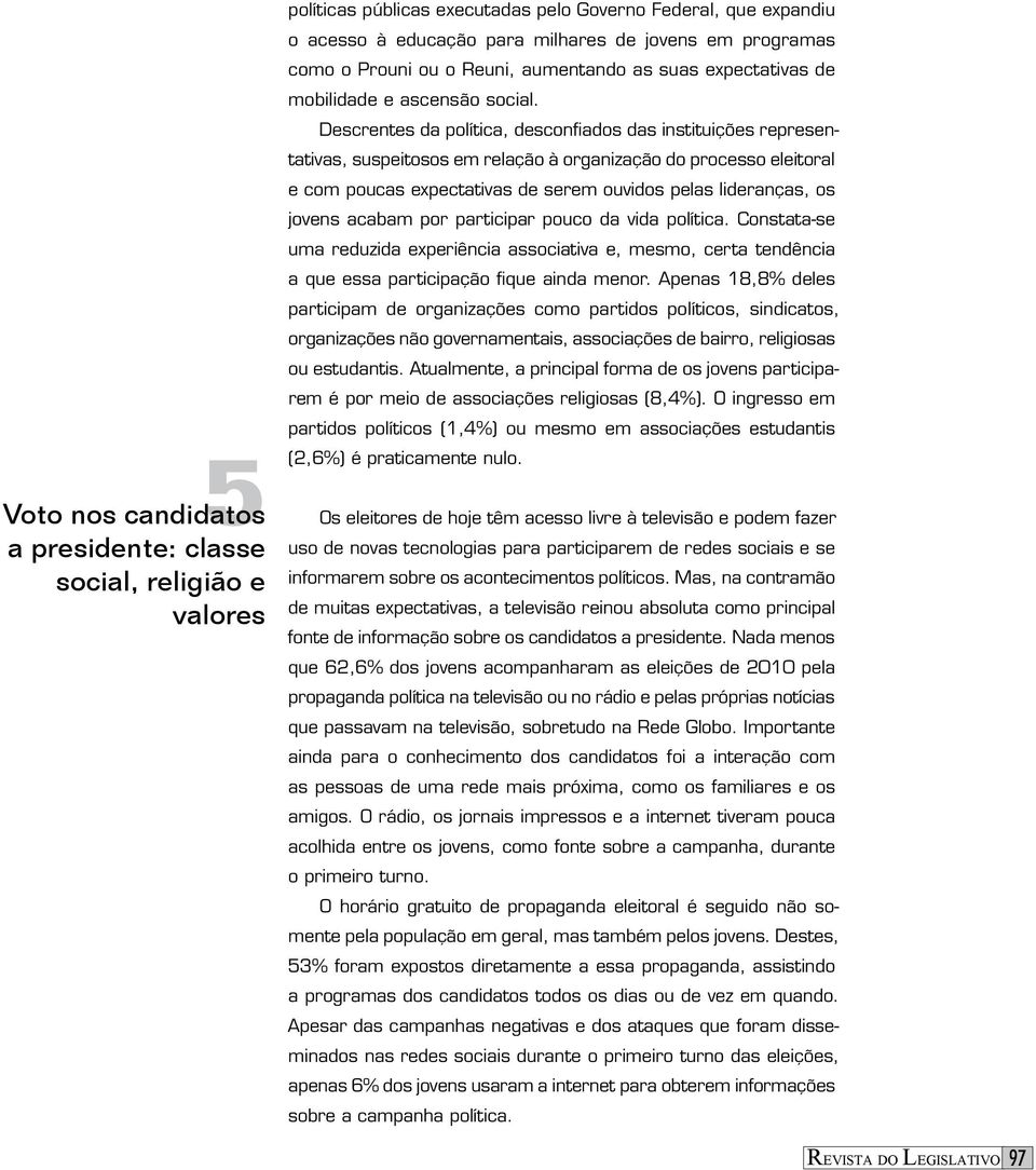 Descrentes da política, desconfiados das instituições representativas, suspeitosos em relação à organização do processo eleitoral e com poucas expectativas de serem ouvidos pelas lideranças, os