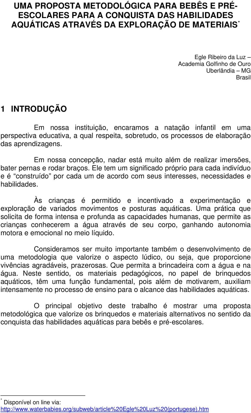 Em nossa concepção, nadar está muito além de realizar imersões, bater pernas e rodar braços.