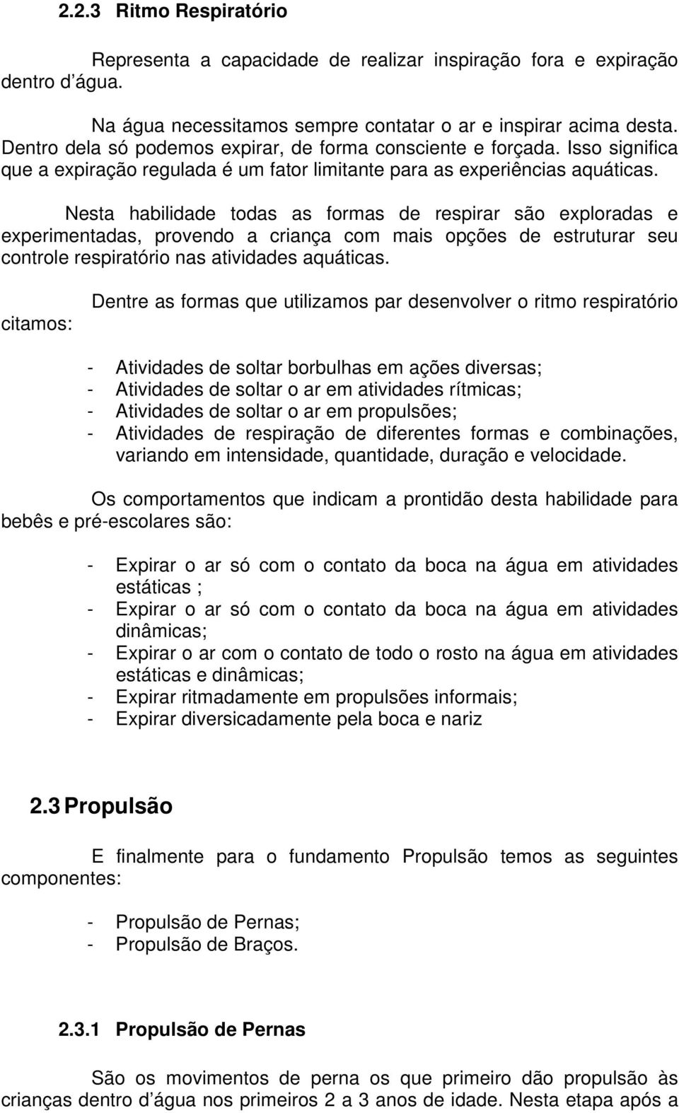 Nesta habilidade todas as formas de respirar são exploradas e experimentadas, provendo a criança com mais opções de estruturar seu controle respiratório nas atividades aquáticas.