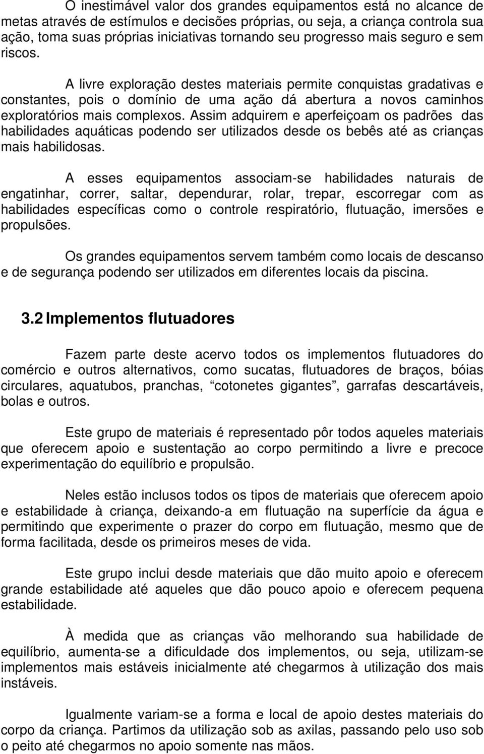 A livre exploração destes materiais permite conquistas gradativas e constantes, pois o domínio de uma ação dá abertura a novos caminhos exploratórios mais complexos.