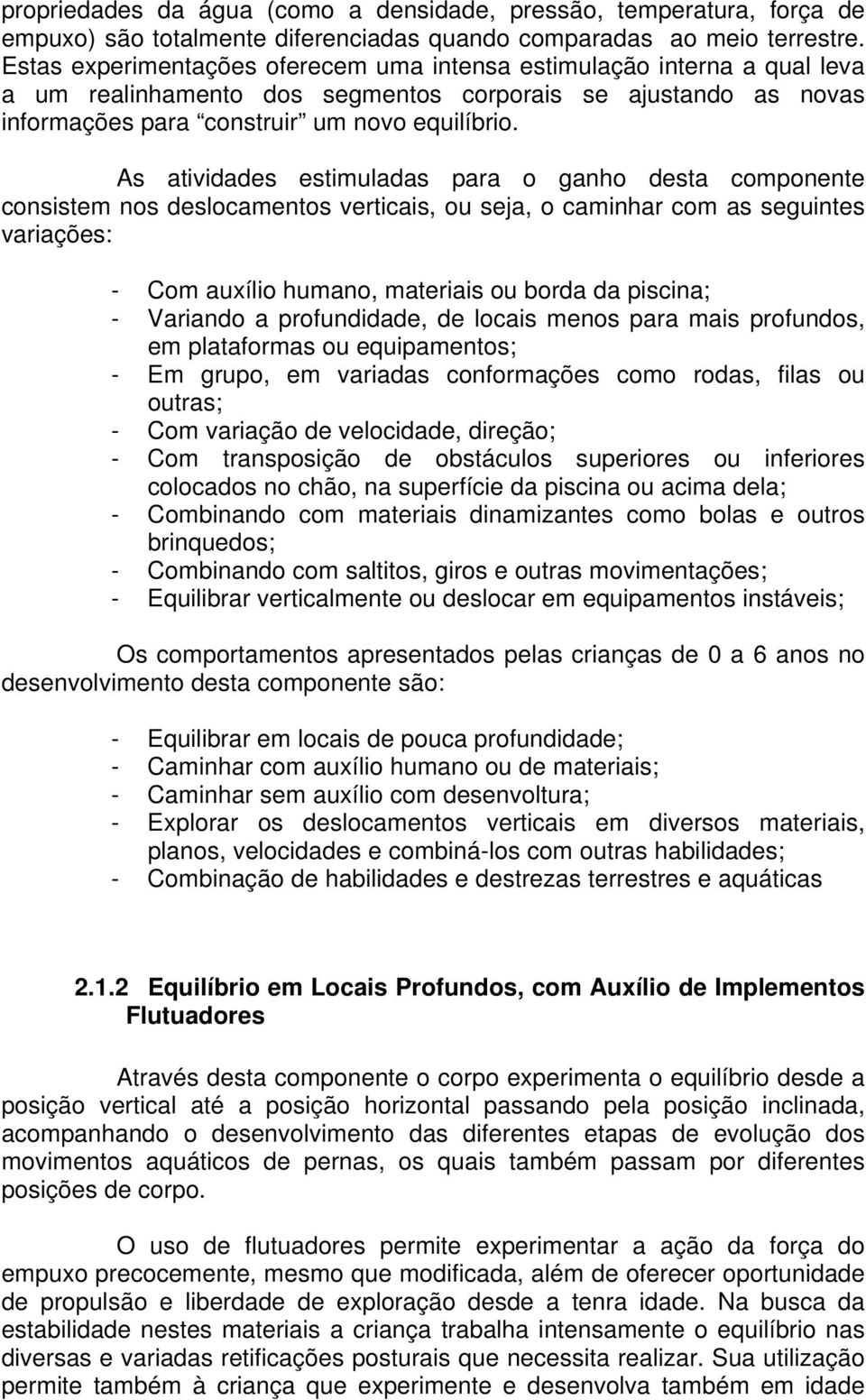 As atividades estimuladas para o ganho desta componente consistem nos deslocamentos verticais, ou seja, o caminhar com as seguintes variações: - Com auxílio humano, materiais ou borda da piscina; -