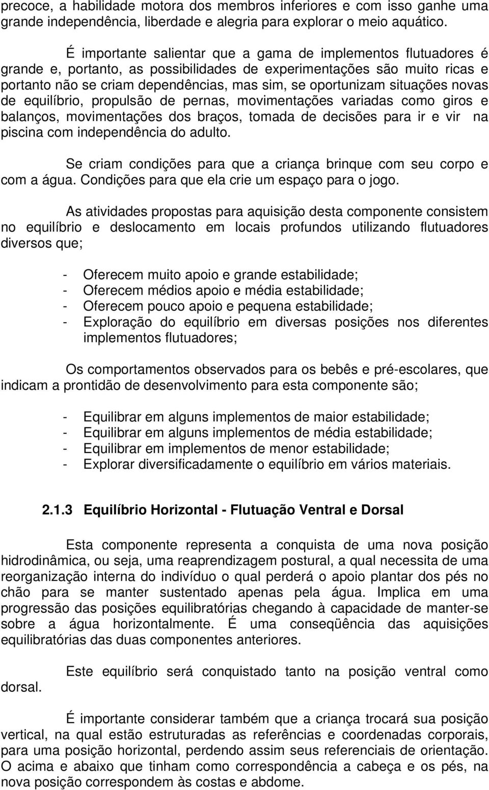 situações novas de equilíbrio, propulsão de pernas, movimentações variadas como giros e balanços, movimentações dos braços, tomada de decisões para ir e vir na piscina com independência do adulto.