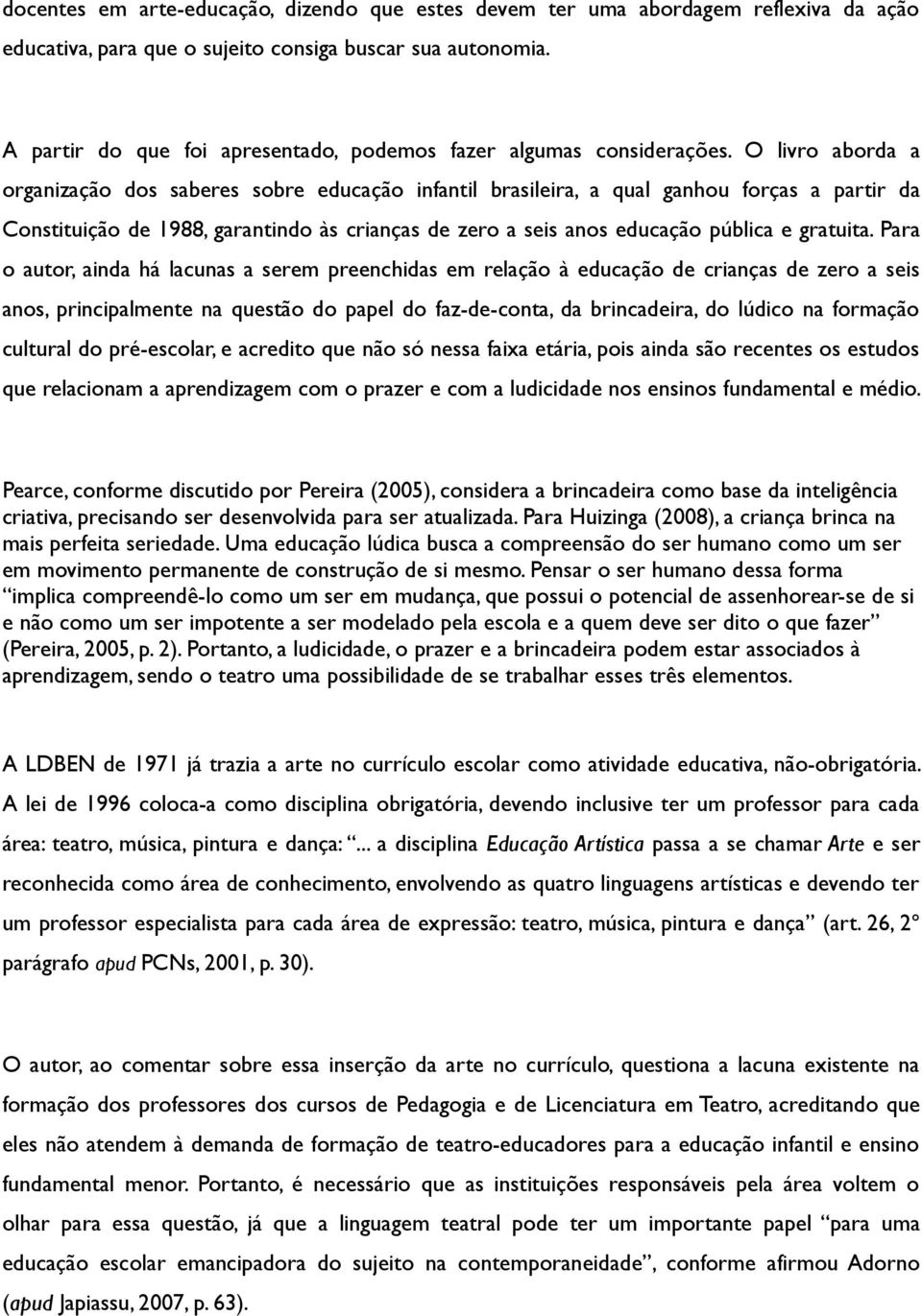 O livro aborda a organização dos saberes sobre educação infantil brasileira, a qual ganhou forças a partir da Constituição de 1988, garantindo às crianças de zero a seis anos educação pública e