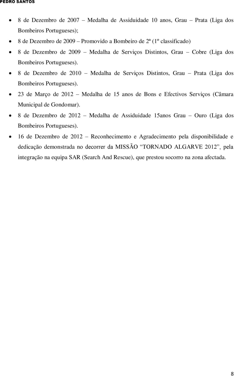 23 de Março de 2012 Medalha de 15 anos de Bons e Efectivos Serviços (Câmara Municipal de Gondomar). 8 de Dezembro de 2012 Medalha de Assiduidade 15anos Grau Ouro (Liga dos Bombeiros Portugueses).