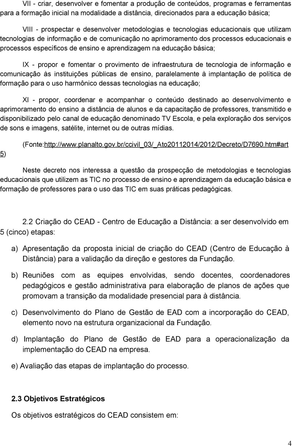 aprendizagem na educação básica; IX propor e fomentar o provimento de infraestrutura de tecnologia de informação e comunicação às instituições públicas de ensino, paralelamente à implantação de