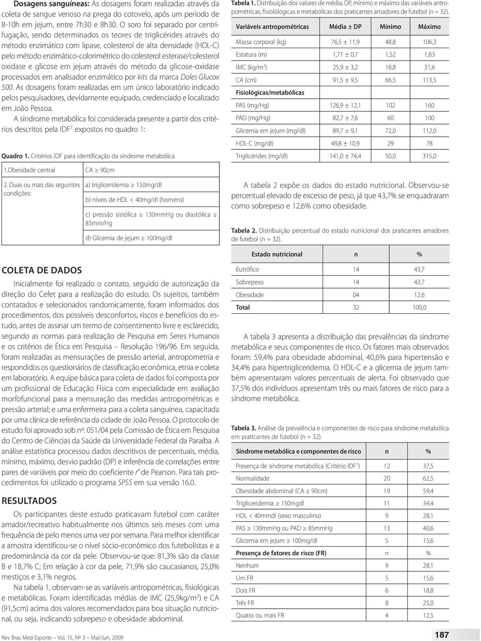 do colesterol esterase/colesterol oxidase e glicose em jejum através do método da glicose-oxidase processados em analisador enzimático por kits da marca Doles Glucox 500.