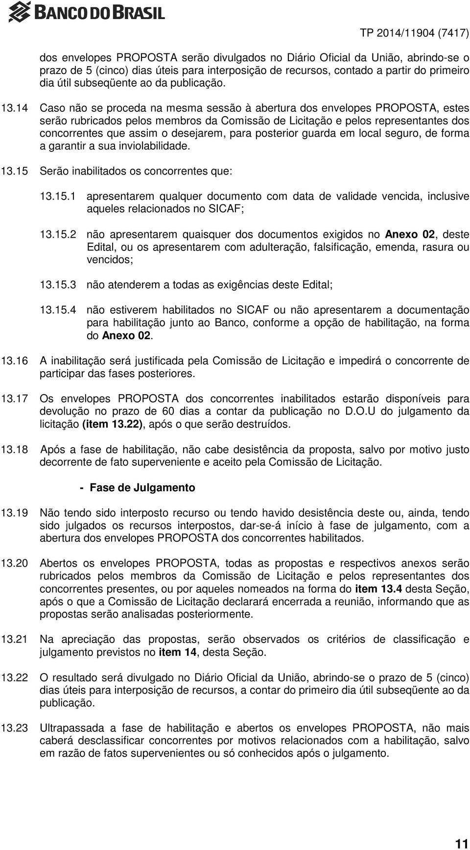 14 Caso não se proceda na mesma sessão à abertura dos envelopes PROPOSTA, estes serão rubricados pelos membros da Comissão de Licitação e pelos representantes dos concorrentes que assim o desejarem,