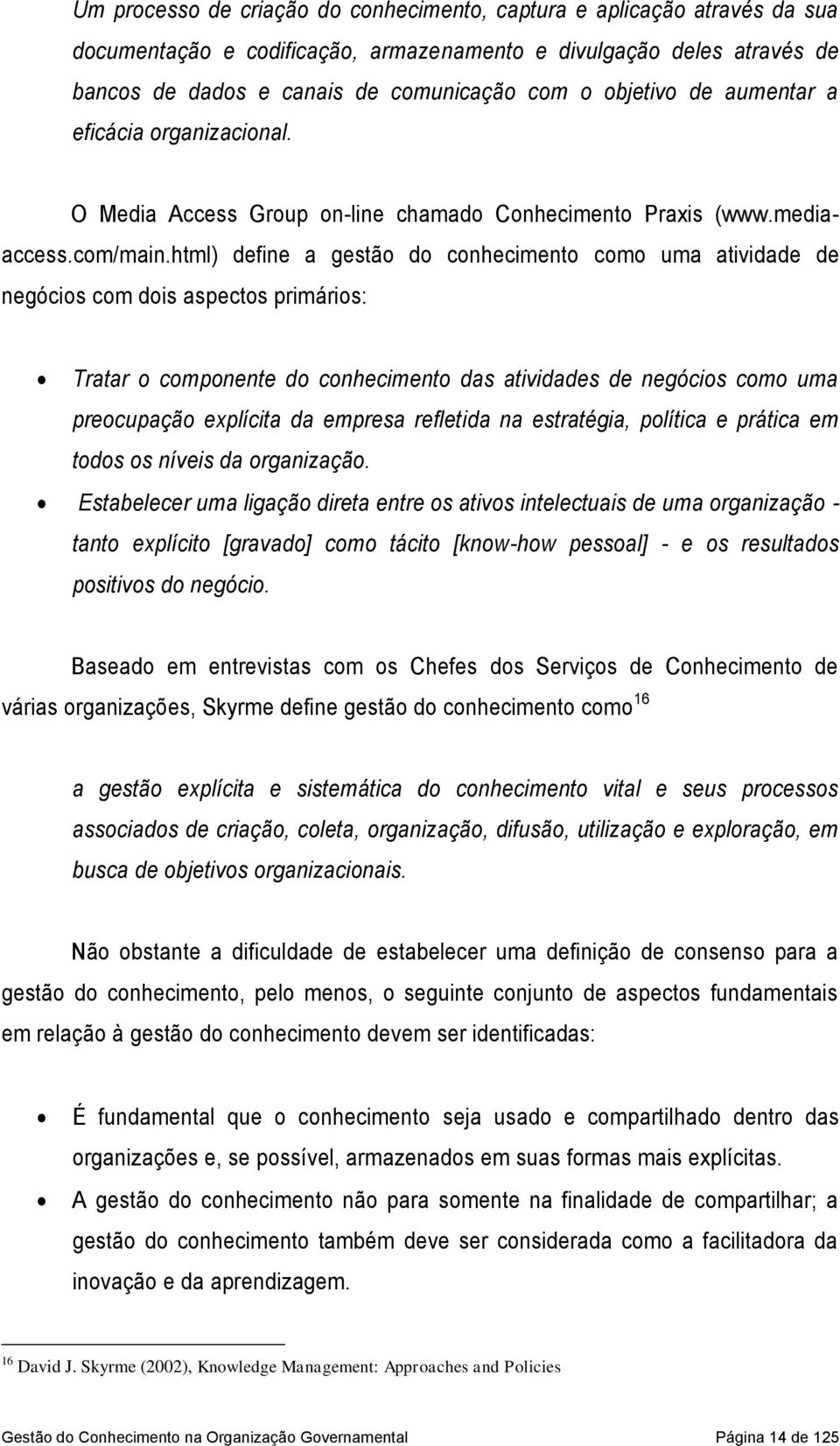 html) define a gestão do conhecimento como uma atividade de negócios com dois aspectos primários: Tratar o componente do conhecimento das atividades de negócios como uma preocupação explícita da