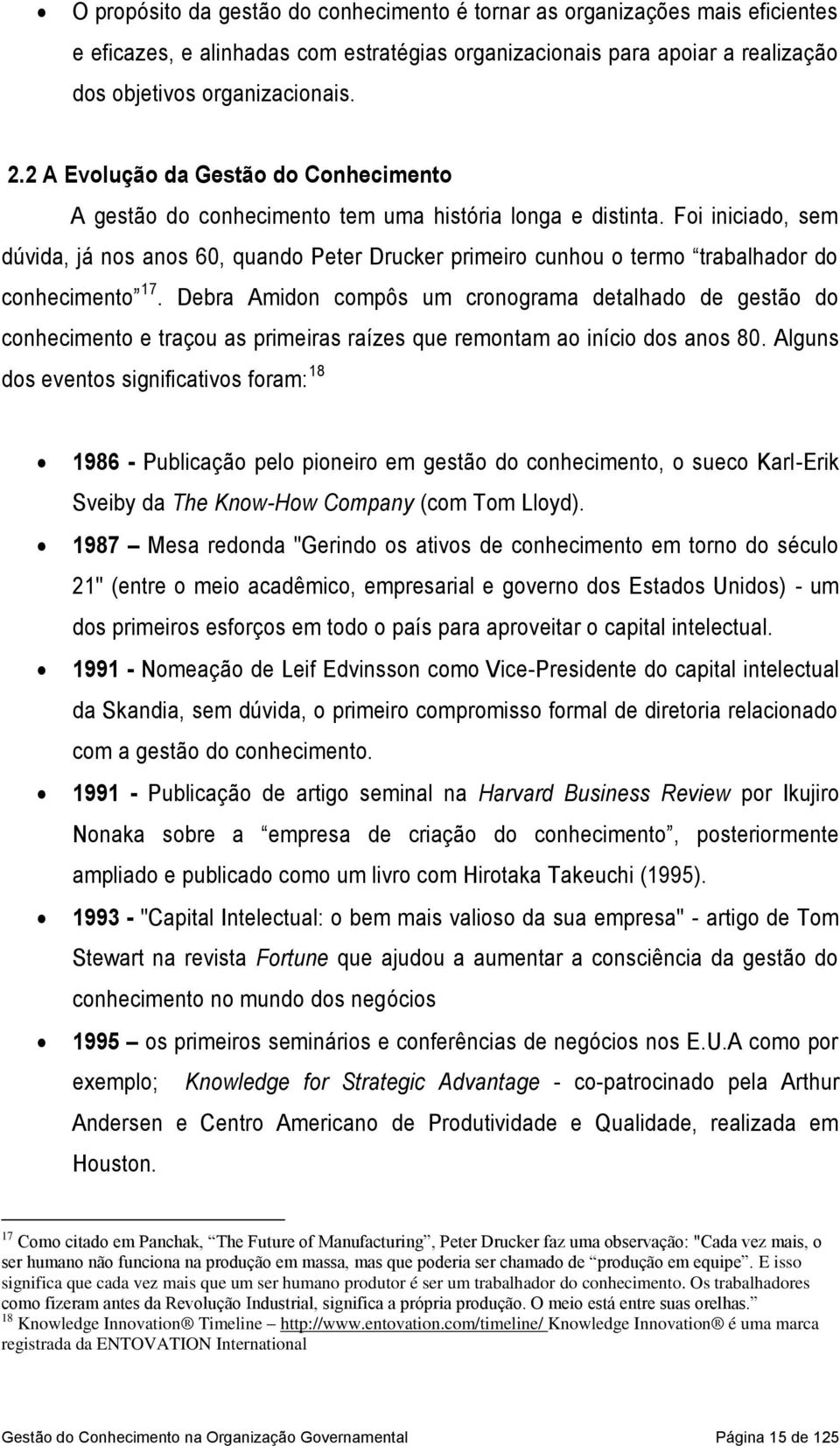 Foi iniciado, sem dúvida, já nos anos 60, quando Peter Drucker primeiro cunhou o termo trabalhador do conhecimento 17.