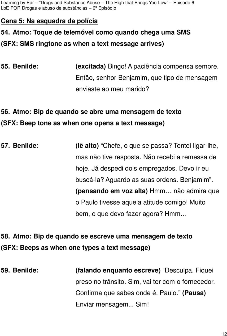 Benilde: (lê alto) Chefe, o que se passa? Tentei ligar-lhe, mas não tive resposta. Não recebi a remessa de hoje. Já despedi dois empregados. Devo ir eu buscá-la? Aguardo as suas ordens. Benjamim.