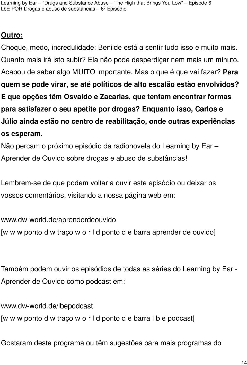 E que opções têm Osvaldo e Zacarias, que tentam encontrar formas para satisfazer o seu apetite por drogas?