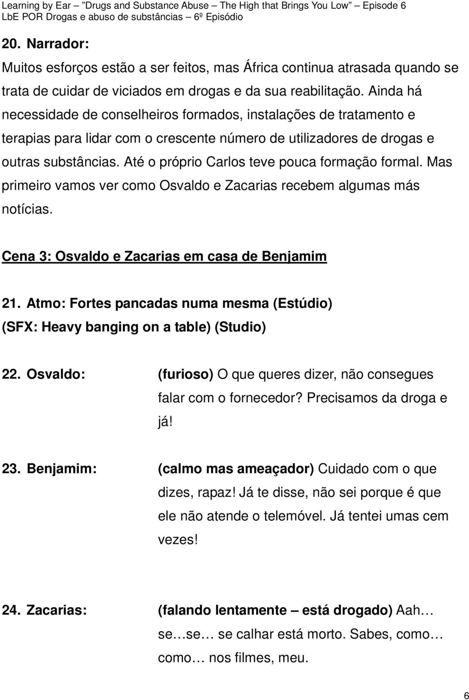 Até o próprio Carlos teve pouca formação formal. Mas primeiro vamos ver como Osvaldo e Zacarias recebem algumas más notícias. Cena 3: Osvaldo e Zacarias em casa de Benjamim 21.