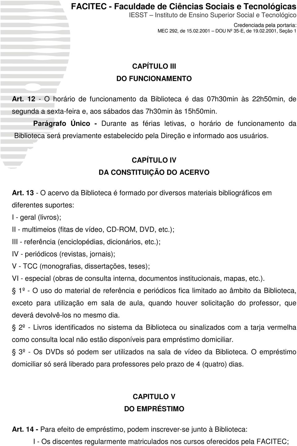 13 - O acervo da Biblioteca é formado por diversos materiais bibliográficos em diferentes suportes: I - geral (livros); II - multimeios (fitas de vídeo, CD-ROM, DVD, etc.