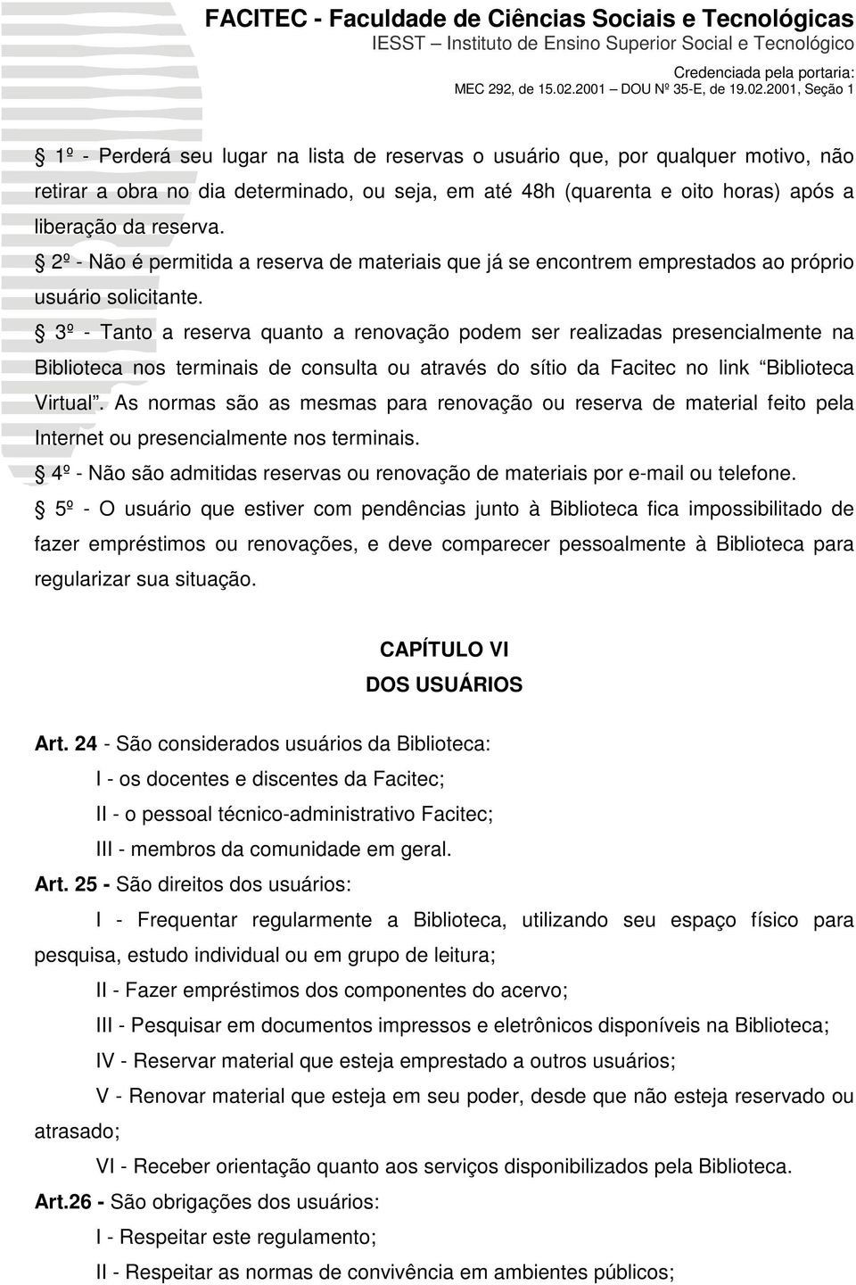 3º - Tanto a reserva quanto a renovação podem ser realizadas presencialmente na Biblioteca nos terminais de consulta ou através do sítio da Facitec no link Biblioteca Virtual.