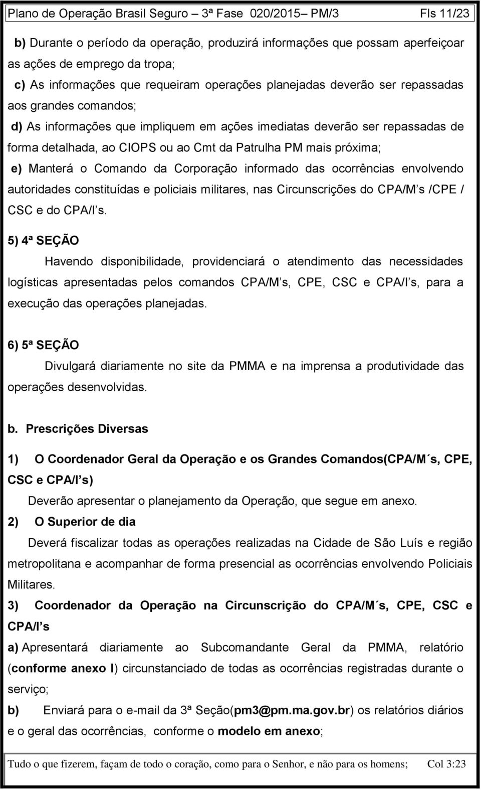 Patrulha PM mais próxima; e) Manterá o Comando da Corporação informado das ocorrências envolvendo autoridades constituídas e policiais militares, nas Circunscrições do CPA/M s /CPE / CSC e do CPA/I s.