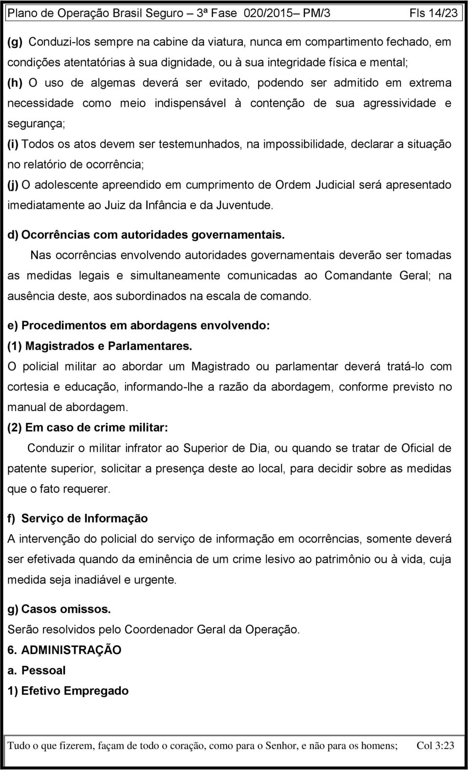 atos devem ser testemunhados, na impossibilidade, declarar a situação no relatório de ocorrência; (j) O adolescente apreendido em cumprimento de Ordem Judicial será apresentado imediatamente ao Juiz