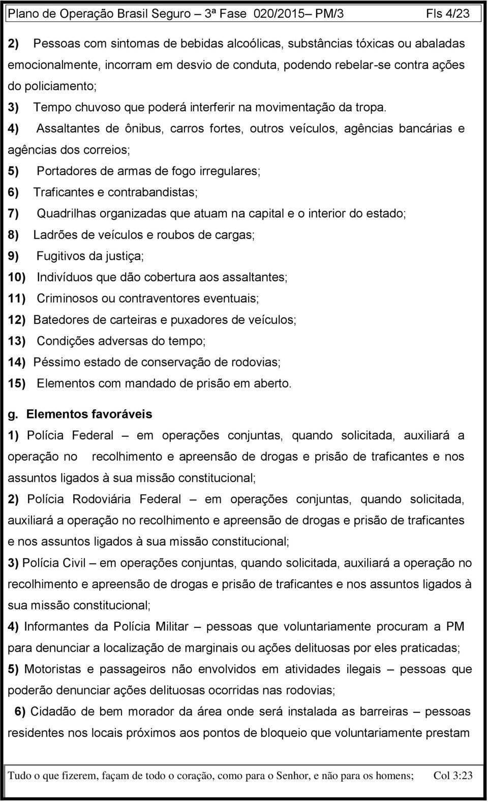 4) Assaltantes de ônibus, carros fortes, outros veículos, agências bancárias e agências dos correios; 5) Portadores de armas de fogo irregulares; 6) Traficantes e contrabandistas; 7) Quadrilhas