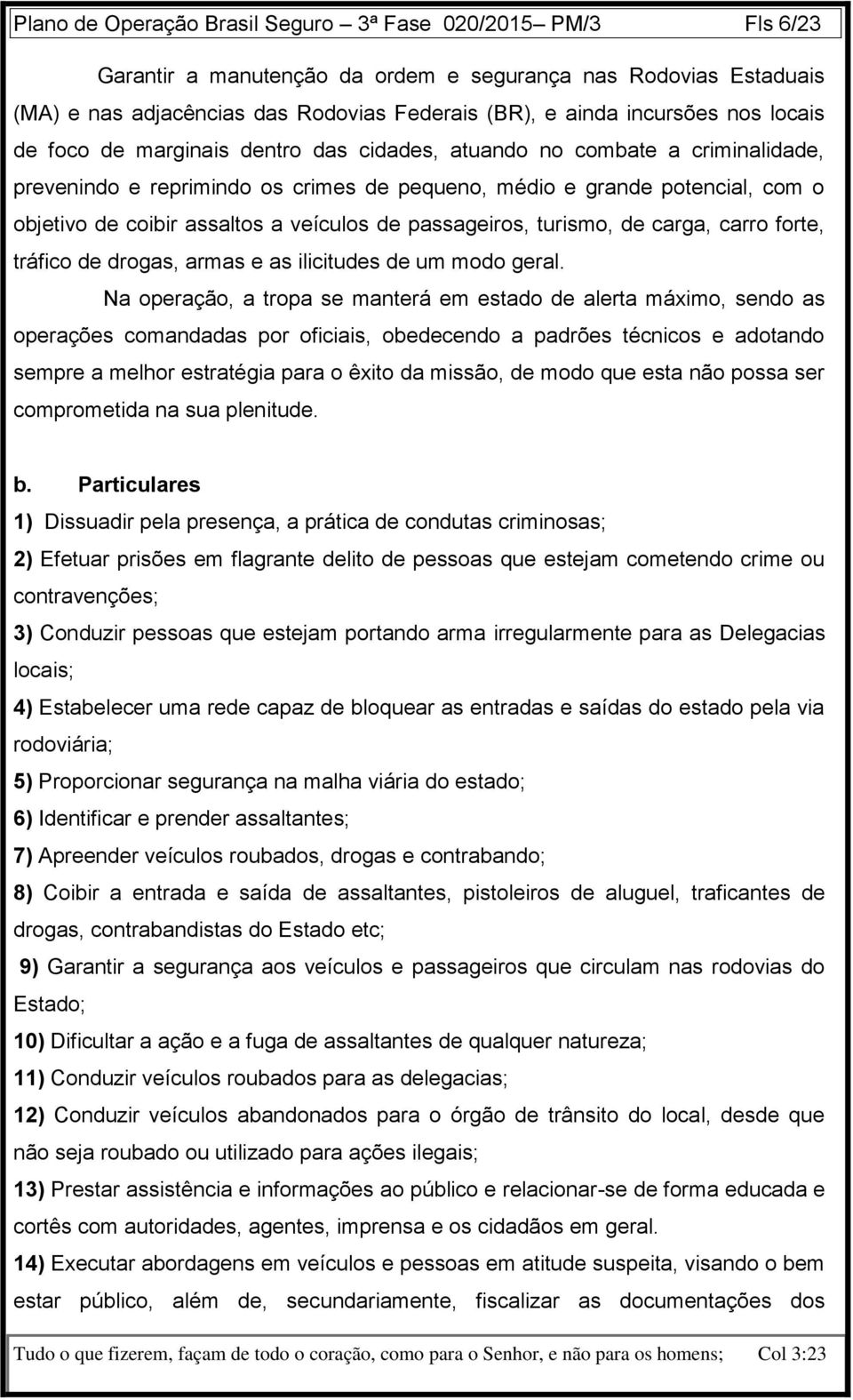 veículos de passageiros, turismo, de carga, carro forte, tráfico de drogas, armas e as ilicitudes de um modo geral.