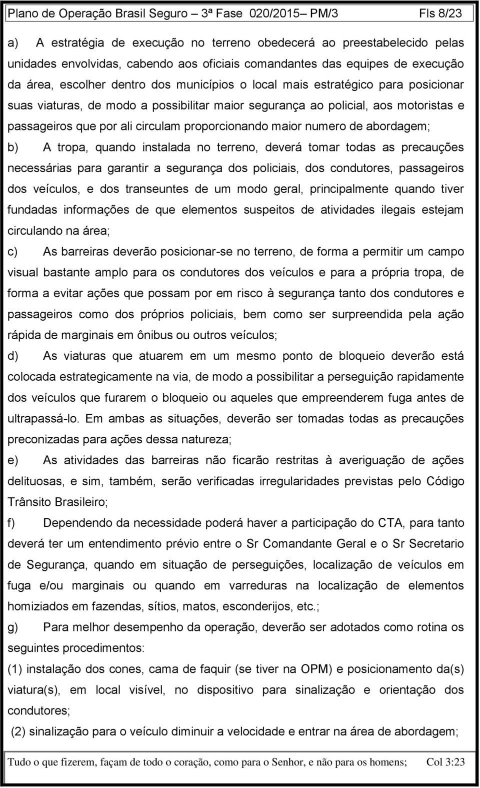 que por ali circulam proporcionando maior numero de abordagem; b) A tropa, quando instalada no terreno, deverá tomar todas as precauções necessárias para garantir a segurança dos policiais, dos