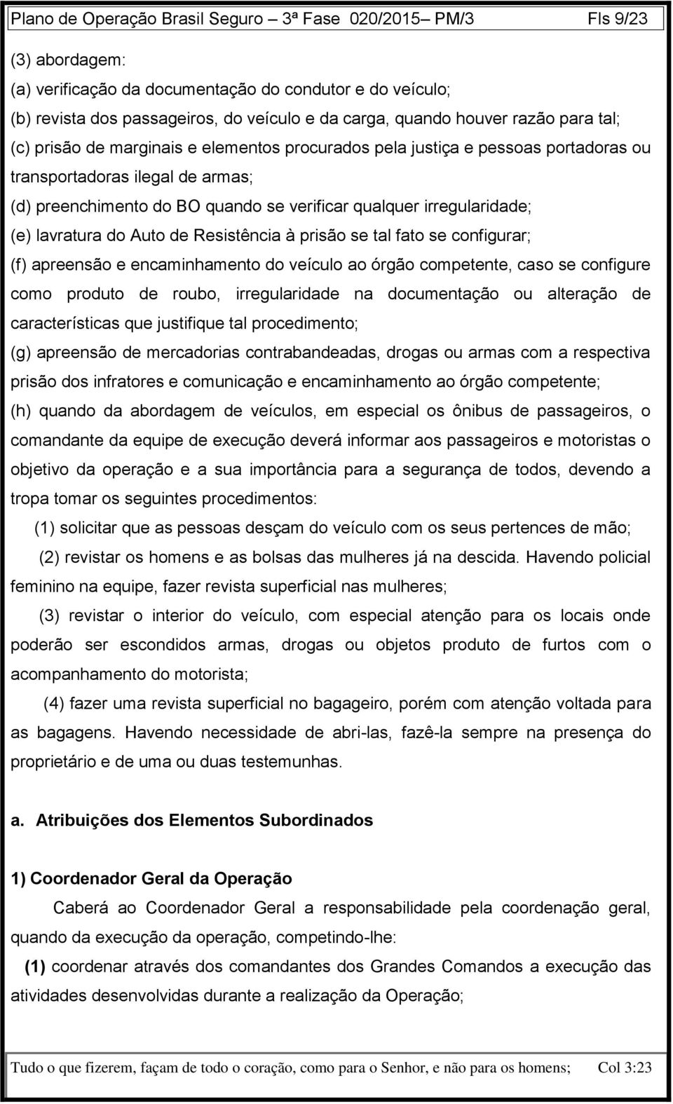 irregularidade; (e) lavratura do Auto de Resistência à prisão se tal fato se configurar; (f) apreensão e encaminhamento do veículo ao órgão competente, caso se configure como produto de roubo,