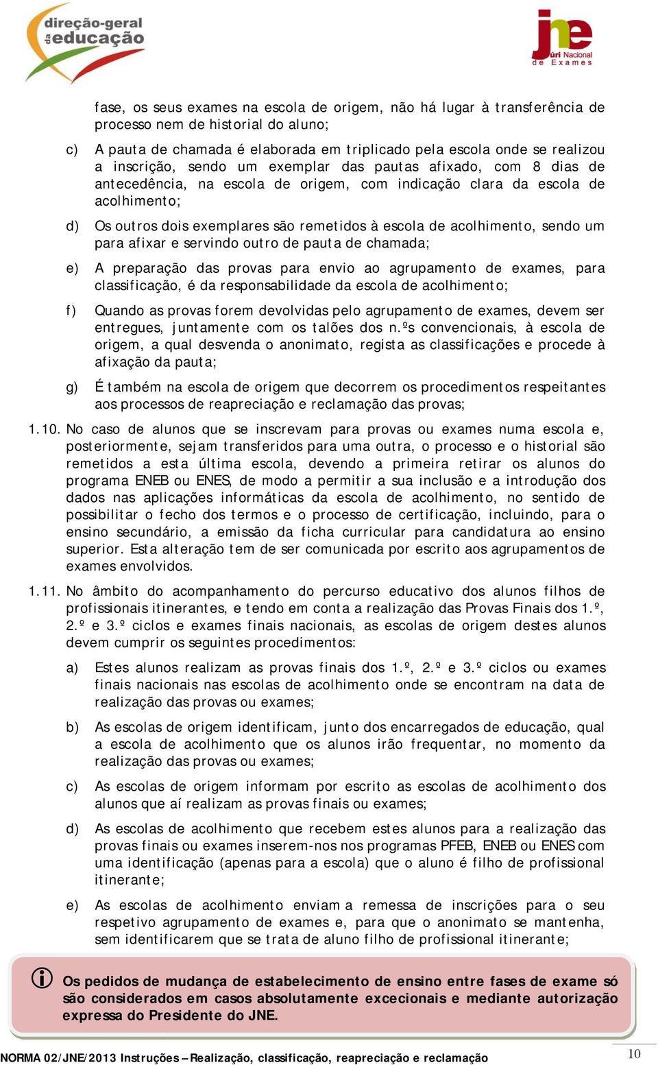 acolhimento, sendo um para afixar e servindo outro de pauta de chamada; e) A preparação das provas para envio ao agrupamento de exames, para classificação, é da responsabilidade da escola de