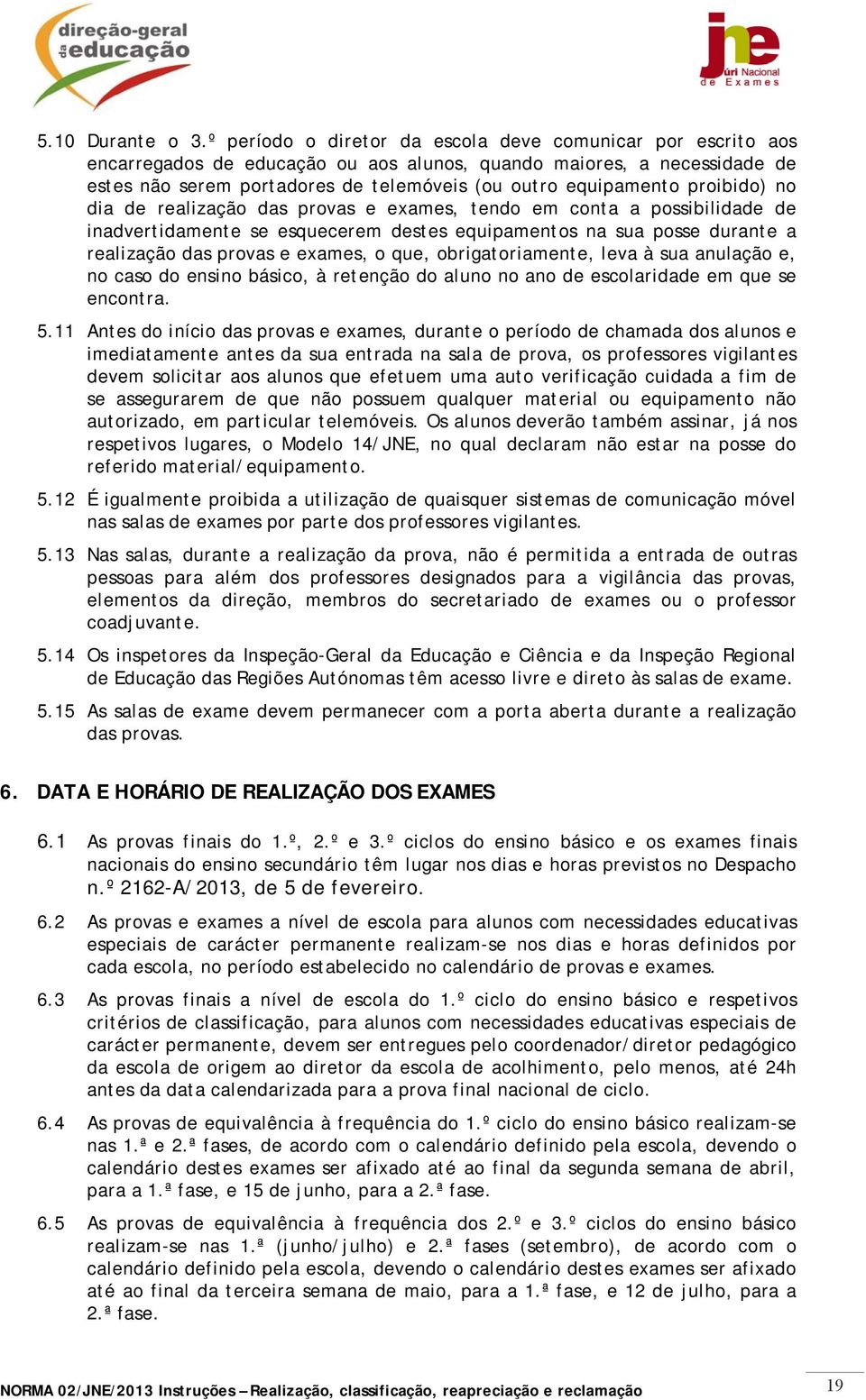 proibido) no dia de realização das provas e exames, tendo em conta a possibilidade de inadvertidamente se esquecerem destes equipamentos na sua posse durante a realização das provas e exames, o que,