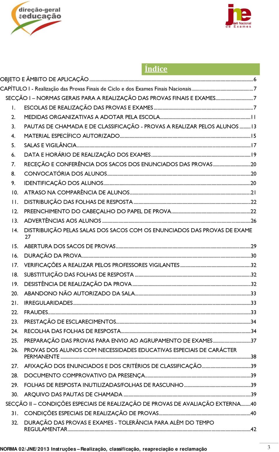 MATERIAL ESPECÍFICO AUTORIZADO...15 5. SALAS E VIGILÂNCIA...17 6. DATA E HORÁRIO DE REALIZAÇÃO DOS EXAMES...19 7. RECEÇÃO E CONFERÊNCIA DOS SACOS DOS ENUNCIADOS DAS PROVAS...20 8.