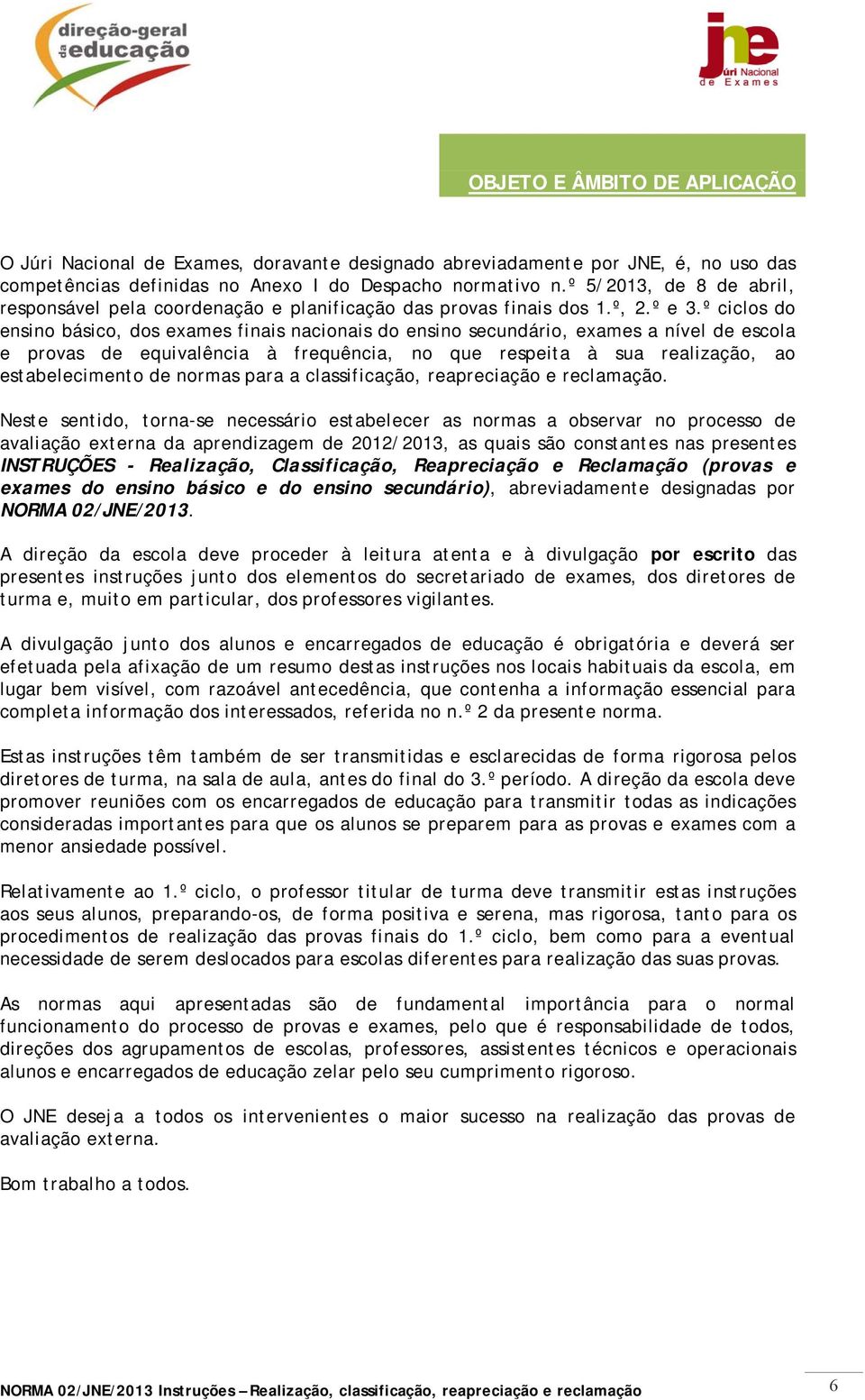 º ciclos do ensino básico, dos exames finais nacionais do ensino secundário, exames a nível de escola e provas de equivalência à frequência, no que respeita à sua realização, ao estabelecimento de