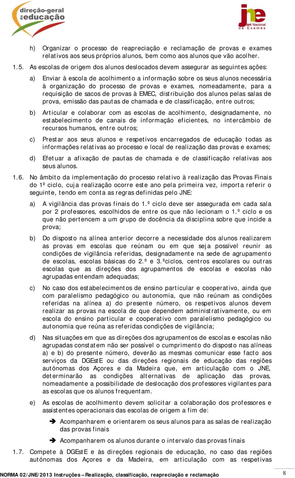 exames, nomeadamente, para a requisição de sacos de provas à EMEC, distribuição dos alunos pelas salas de prova, emissão das pautas de chamada e de classificação, entre outros; b) Articular e