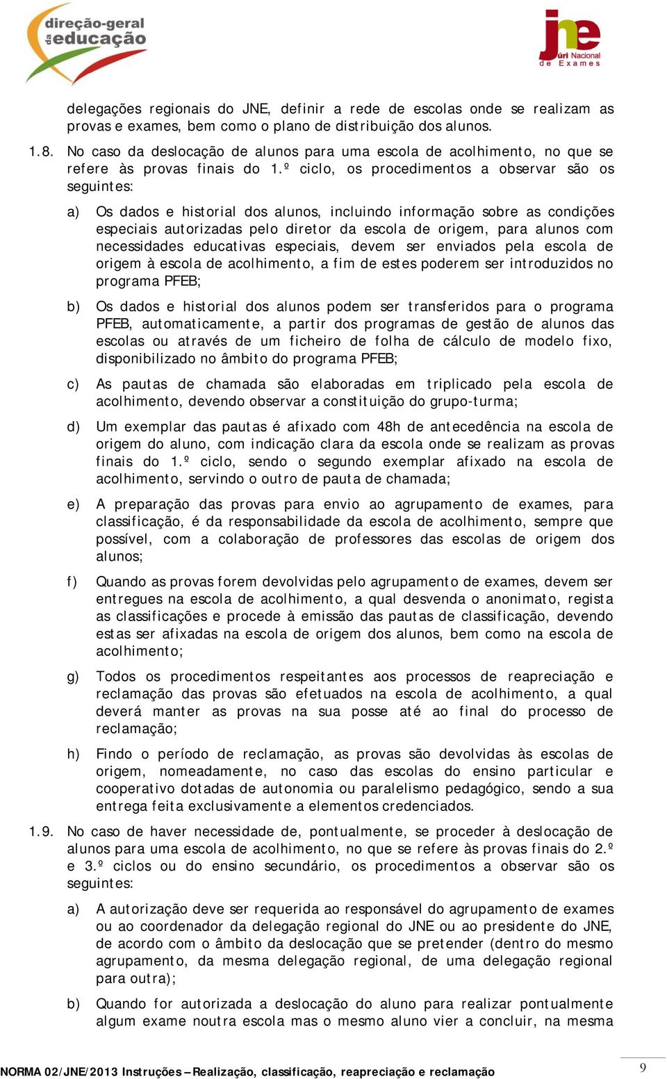 º ciclo, os procedimentos a observar são os seguintes: a) Os dados e historial dos alunos, incluindo informação sobre as condições especiais autorizadas pelo diretor da escola de origem, para alunos