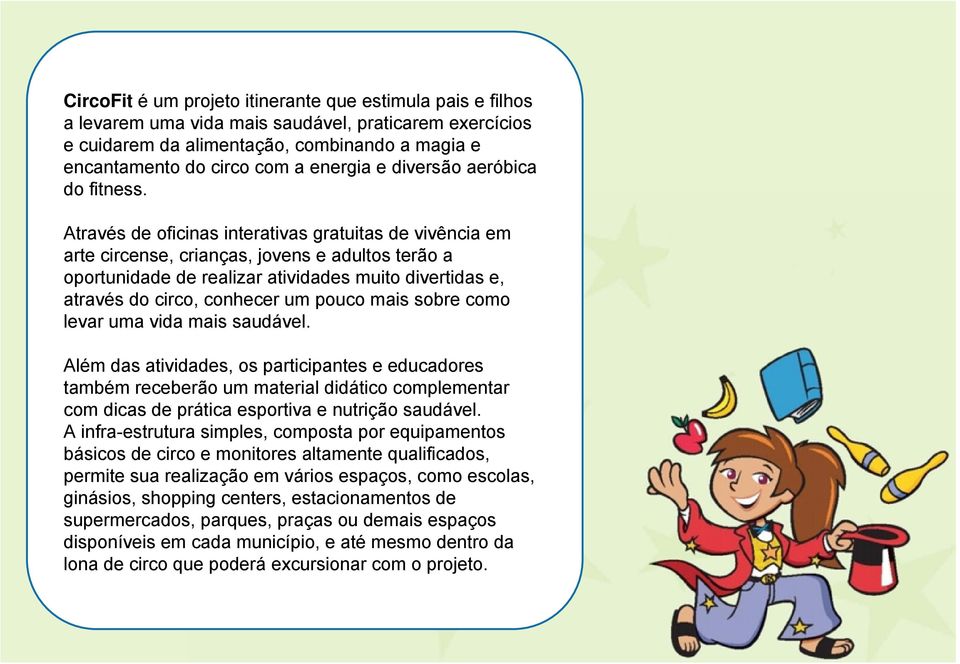 Através de oficinas interativas gratuitas de vivência em arte circense, crianças, jovens e adultos terão a oportunidade de realizar atividades muito divertidas e, através do circo, conhecer um pouco