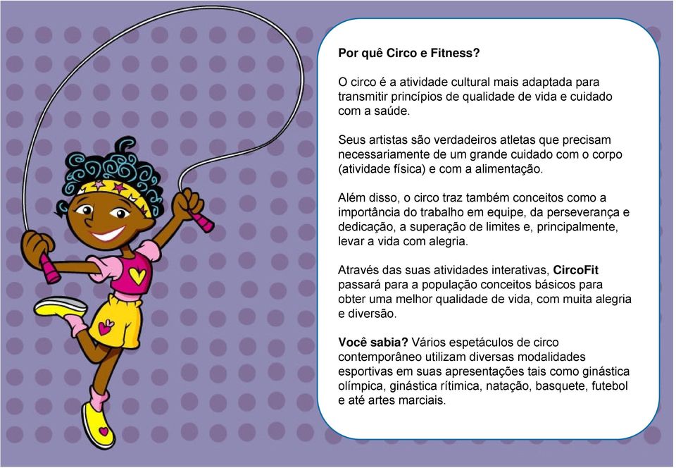 Além disso, o circo traz também conceitos como a importância do trabalho em equipe, da perseverança e dedicação, a superação de limites e, principalmente, levar a vida com alegria.