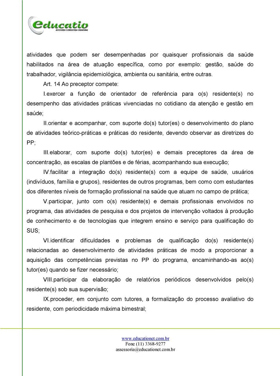 exercer a função de orientador de referência para o(s) residente(s) no desempenho das atividades práticas vivenciadas no cotidiano da atenção e gestão em saúde; II.