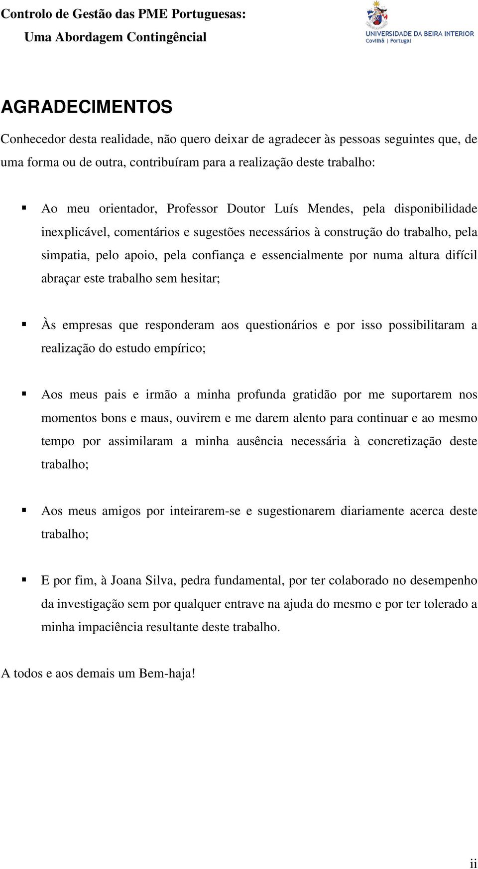 altura difícil abraçar este trabalho sem hesitar; Às empresas que responderam aos questionários e por isso possibilitaram a realização do estudo empírico; Aos meus pais e irmão a minha profunda