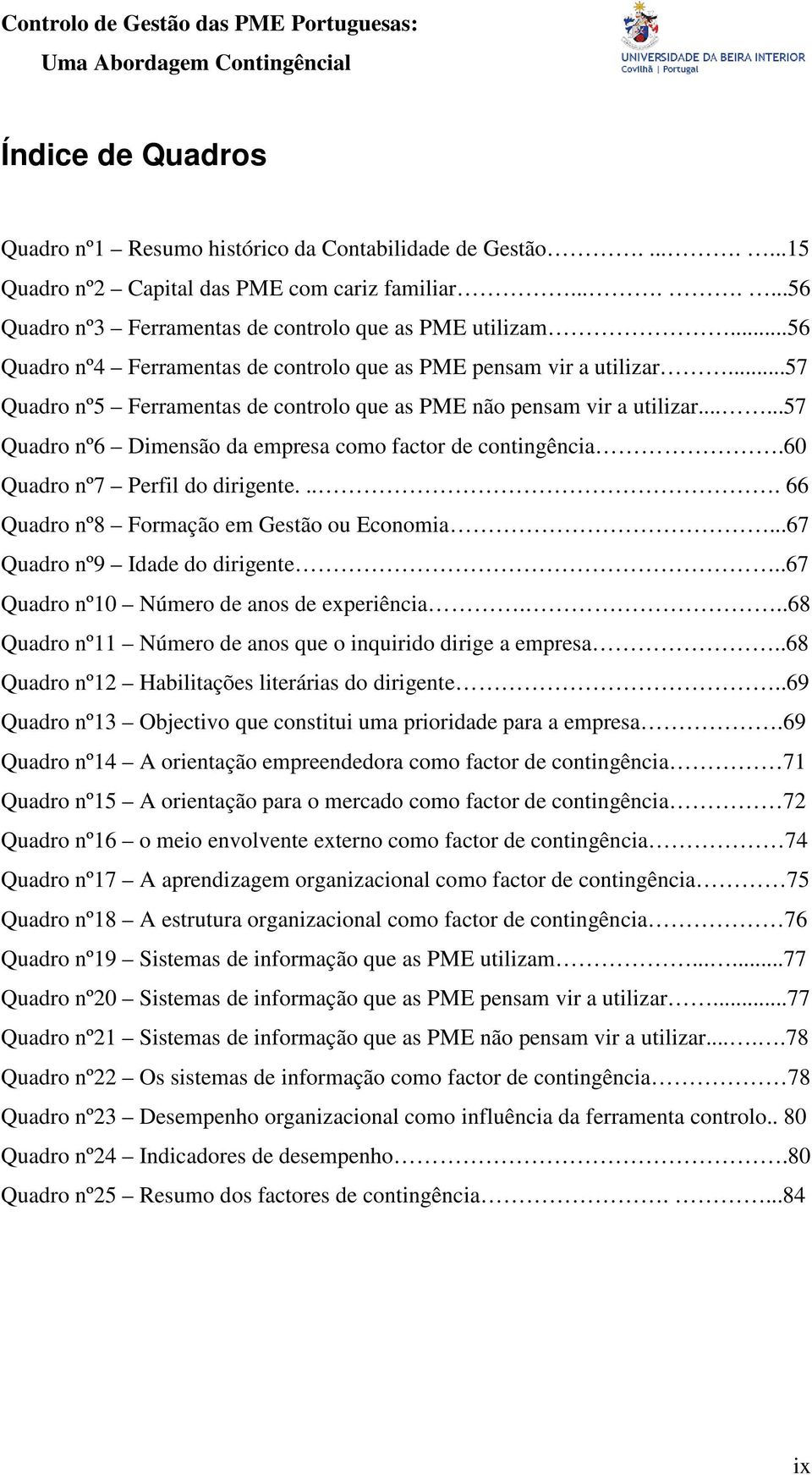 .....57 Quadro nº6 Dimensão da empresa como factor de contingência.60 Quadro nº7 Perfil do dirigente.... 66 Quadro nº8 Formação em Gestão ou Economia...67 Quadro nº9 Idade do dirigente.