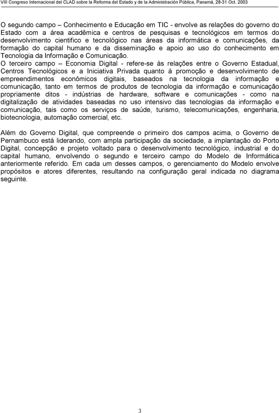 O terceiro campo Economia Digital - refere-se às relações entre o Governo Estadual, Centros Tecnológicos e a Iniciativa Privada quanto à promoção e desenvolvimento de empreendimentos econômicos