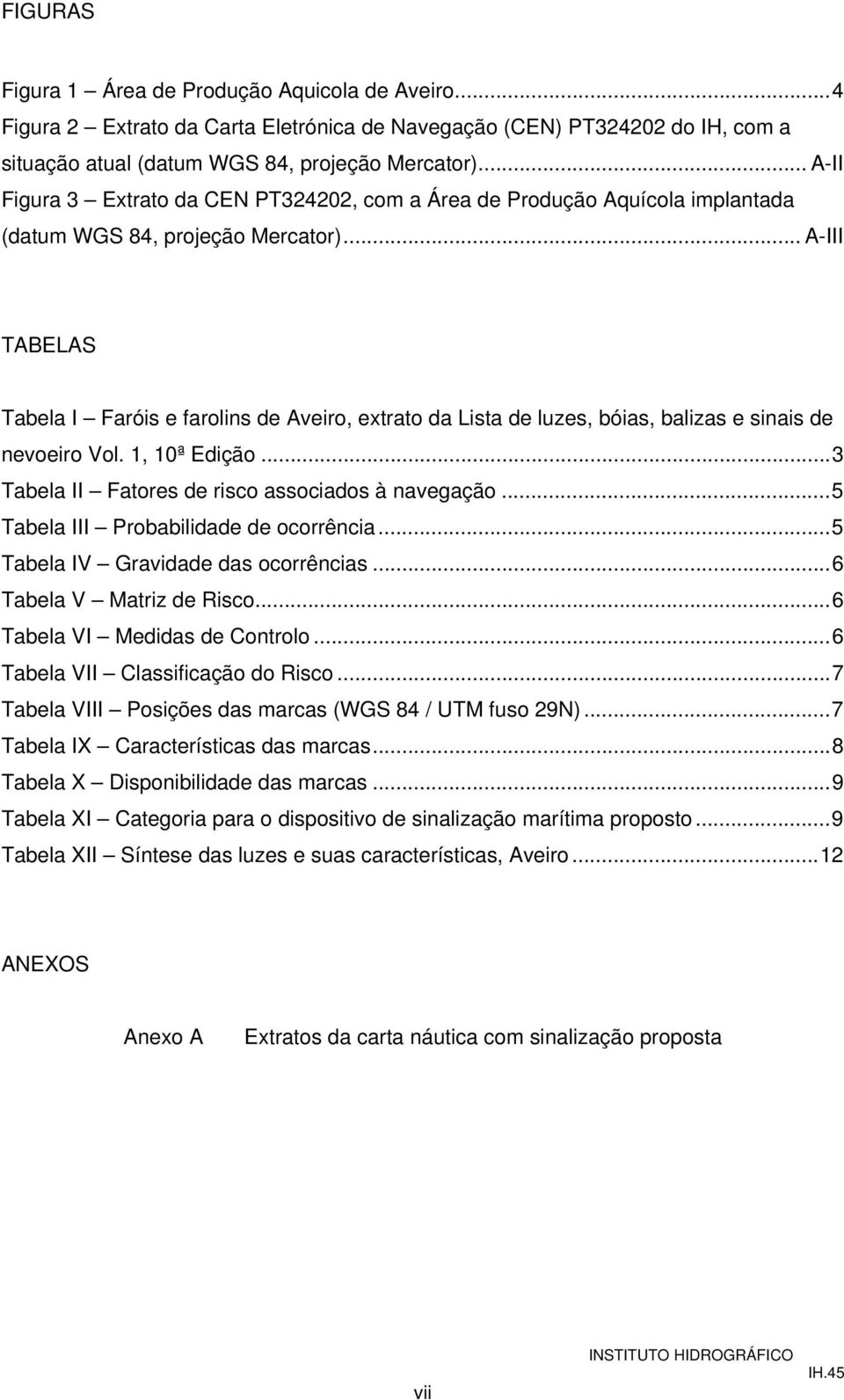 .. A-III TABELAS Tabela I Faróis e farolins de Aveiro, extrato da Lista de luzes, bóias, balizas e sinais de nevoeiro Vol. 1, 10ª Edição...3 Tabela II Fatores de risco associados à navegação.