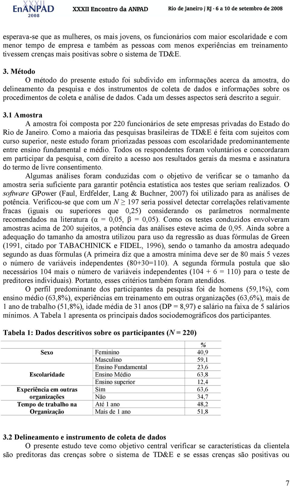 Método O método do presente estudo foi subdivido em informações acerca da amostra, do delineamento da pesquisa e dos instrumentos de coleta de dados e informações sobre os procedimentos de coleta e