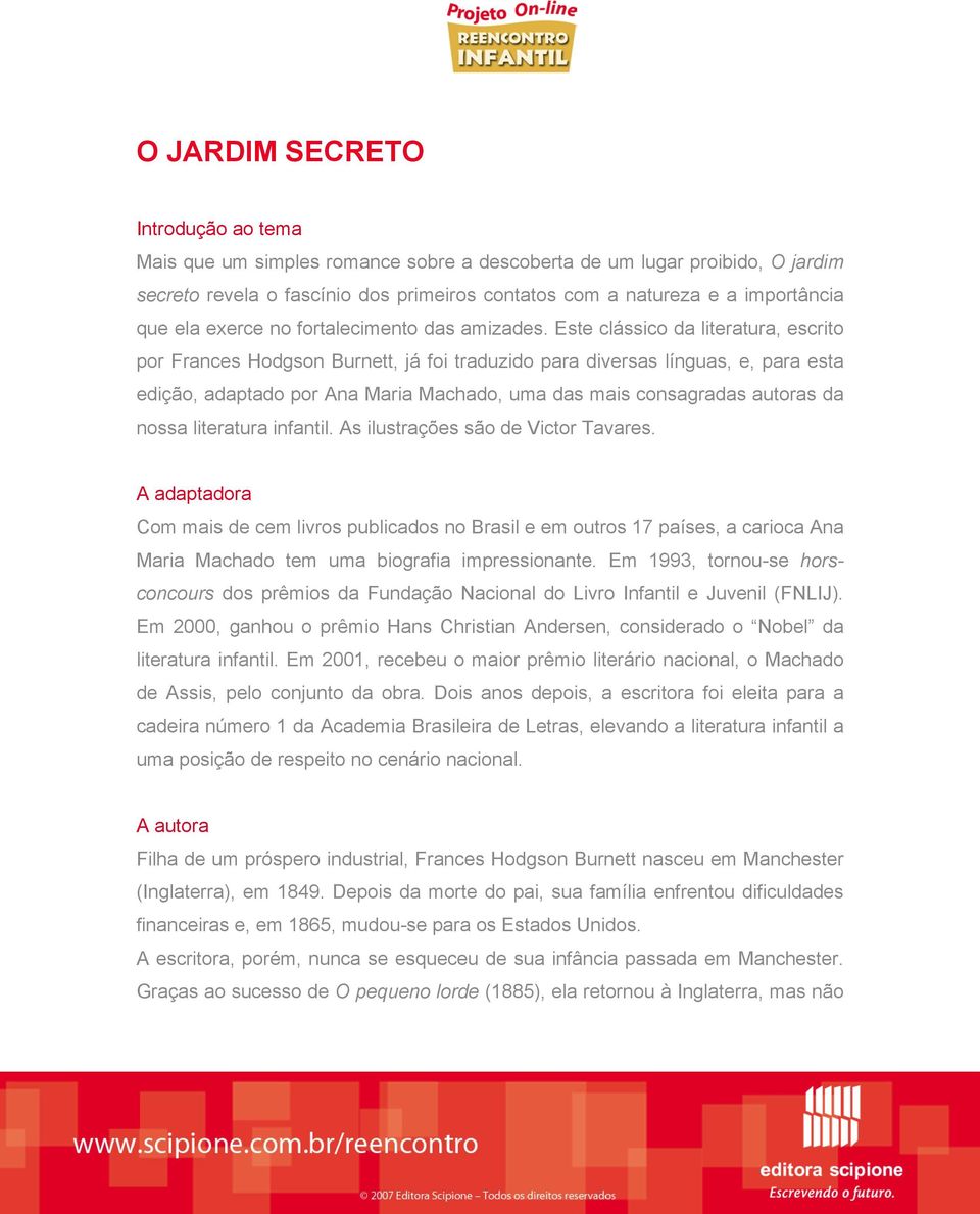 Este clássico da literatura, escrito por Frances Hodgson Burnett, já foi traduzido para diversas línguas, e, para esta edição, adaptado por Ana Maria Machado, uma das mais consagradas autoras da