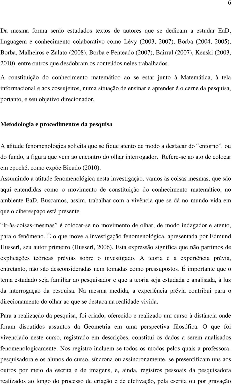 A constituição do conhecimento matemático ao se estar junto à Matemática, à tela informacional e aos cossujeitos, numa situação de ensinar e aprender é o cerne da pesquisa, portanto, e seu objetivo