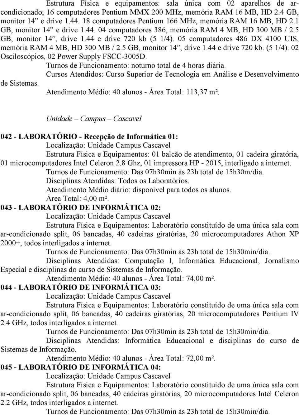05 computadores 486 DX 4100 UIS, memória RAM 4 MB, HD 300 MB / 2.5 GB, monitor 14, drive 1.44 e drive 720 kb. (5 1/4). 02 Osciloscópios, 02 Power Supply FSCC-3005D.