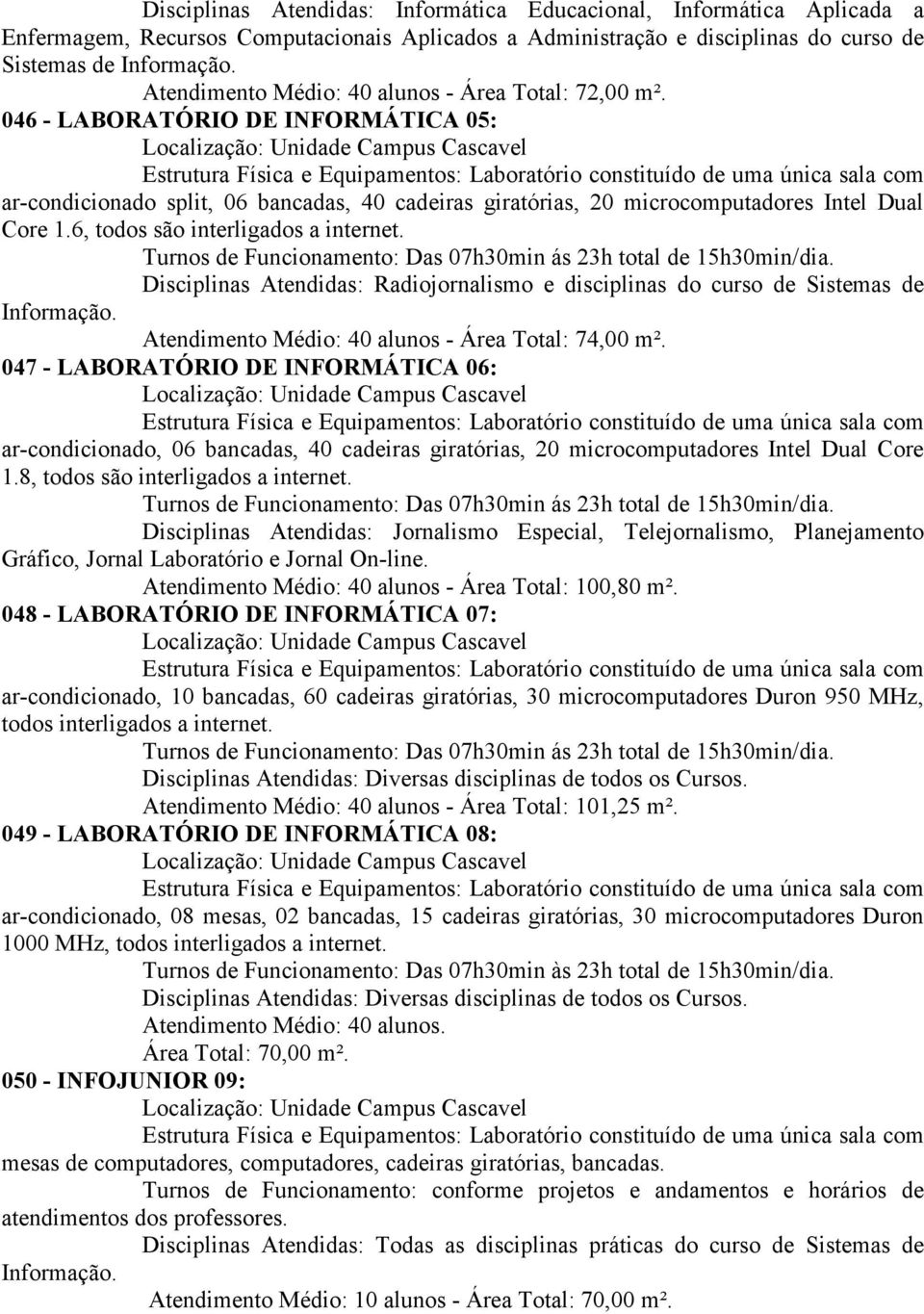 6, todos são interligados a internet. Turnos de Funcionamento: Das 07h30min ás 23h total de 15h30min/dia. Disciplinas Atendidas: Radiojornalismo e disciplinas do curso de Sistemas de Informação.