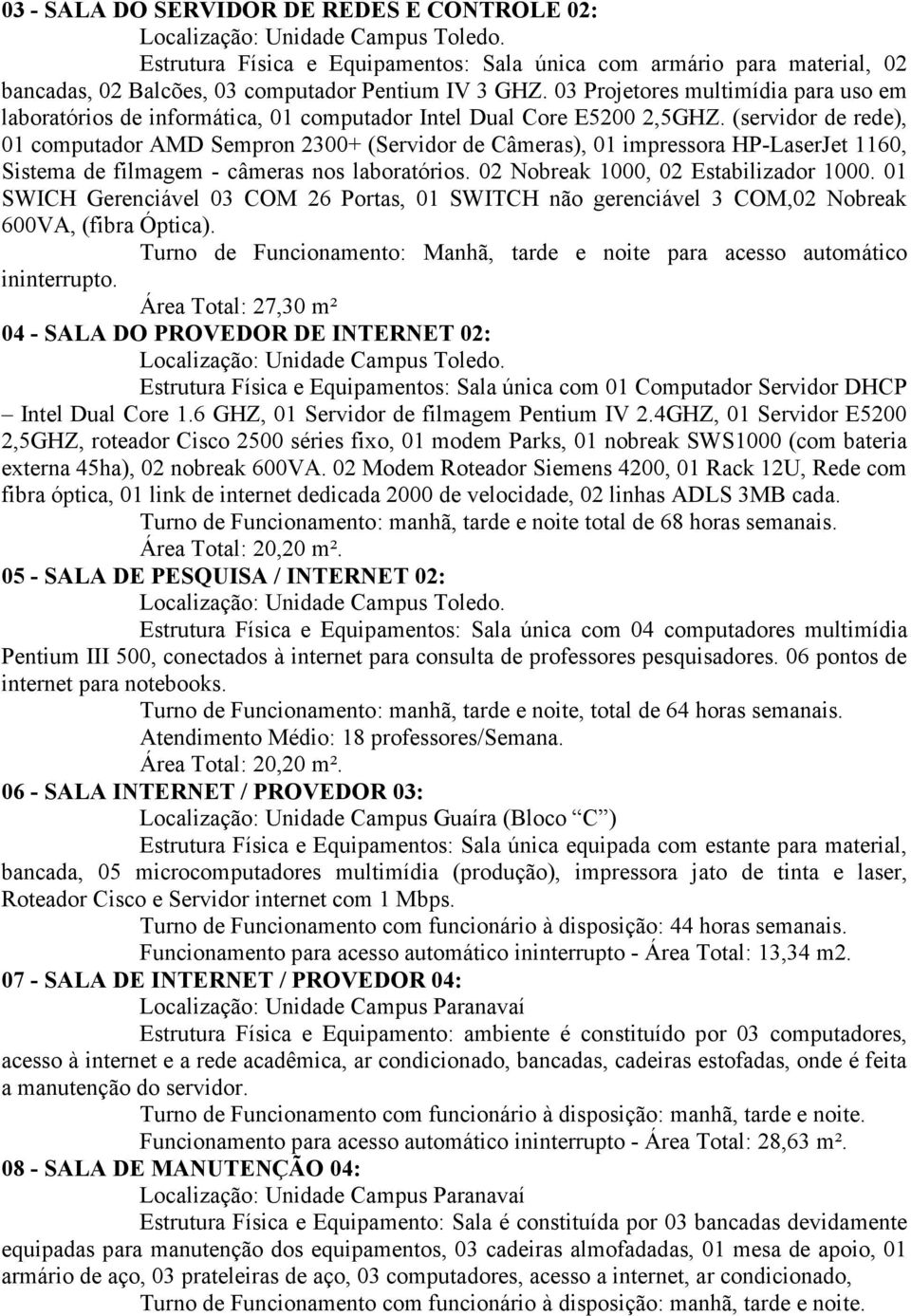 (servidor de rede), 01 computador AMD Sempron 2300+ (Servidor de Câmeras), 01 impressora HP-LaserJet 1160, Sistema de filmagem - câmeras nos laboratórios. 02 Nobreak 1000, 02 Estabilizador 1000.