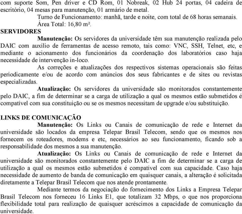 SERVIDORES Manutenção: Os servidores da universidade têm sua manutenção realizada pelo DAIC com auxílio de ferramentas de acesso remoto, tais como: VNC, SSH, Telnet, etc, e mediante o acionamento dos