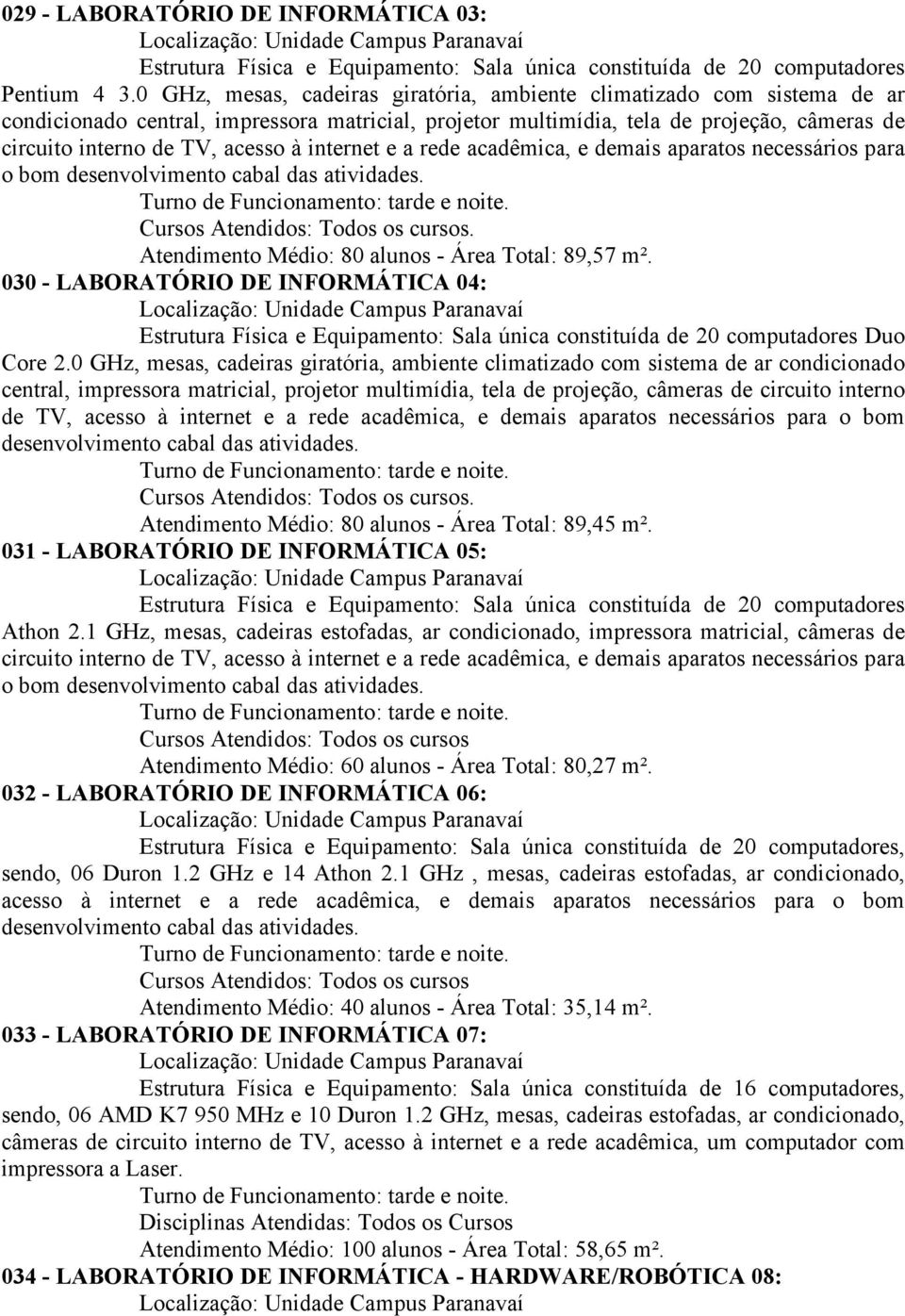 internet e a rede acadêmica, e demais aparatos necessários para o bom desenvolvimento cabal das atividades. Turno de Funcionamento: tarde e noite. Cursos Atendidos: Todos os cursos.