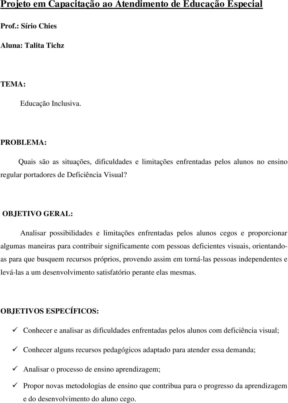 OBJETIVO GERAL: Analisar possibilidades e limitações enfrentadas pelos alunos cegos e proporcionar algumas maneiras para contribuir significamente com pessoas deficientes visuais, orientandoas para