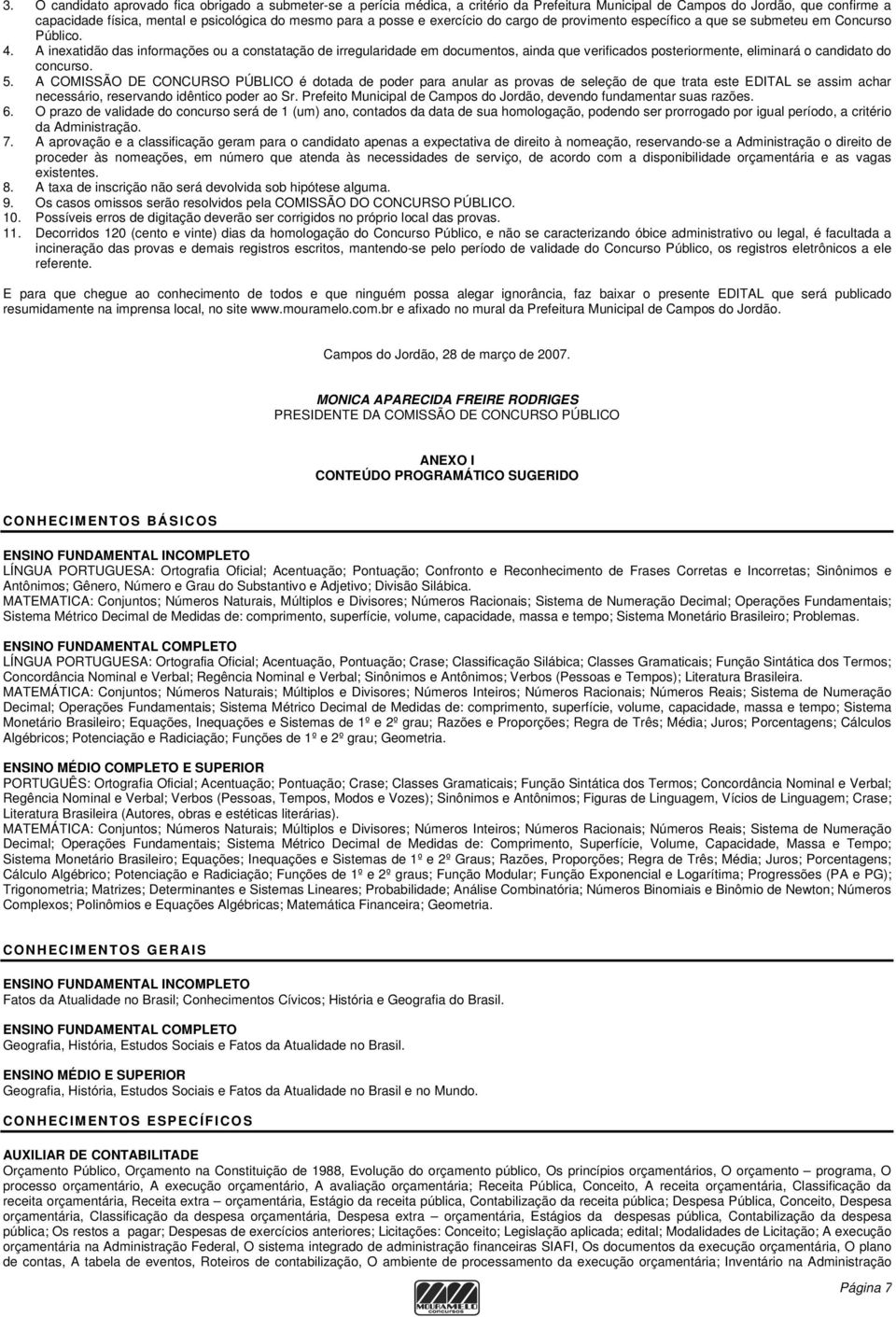 A inexatidão das informações ou a constatação de irregularidade em documentos, ainda que verificados posteriormente, eliminará o candidato do concurso. 5.